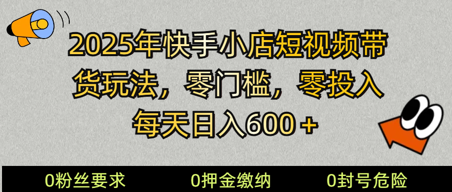 2025快手小店短视频带货模式，零投入，零门槛，每天日入600＋-精品资源站