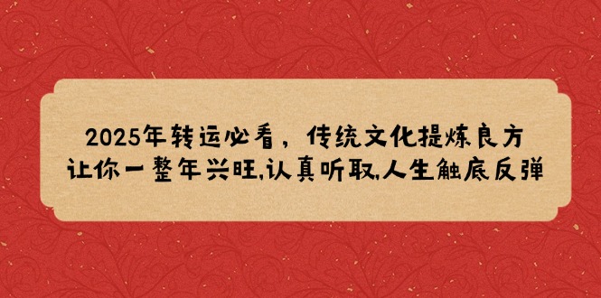 2025年转运必看，传统文化提炼良方,让你一整年兴旺,认真听取,人生触底反弹-精品资源站