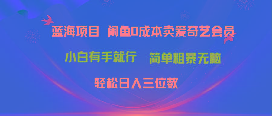 最新蓝海项目咸鱼零成本卖爱奇艺会员小白有手就行 无脑操作轻松日入三位数-精品资源站