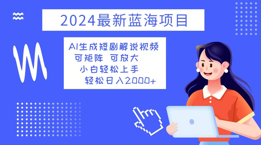 （12906期）2024最新蓝海项目 AI生成短剧解说视频 小白轻松上手 日入2000+-精品资源站