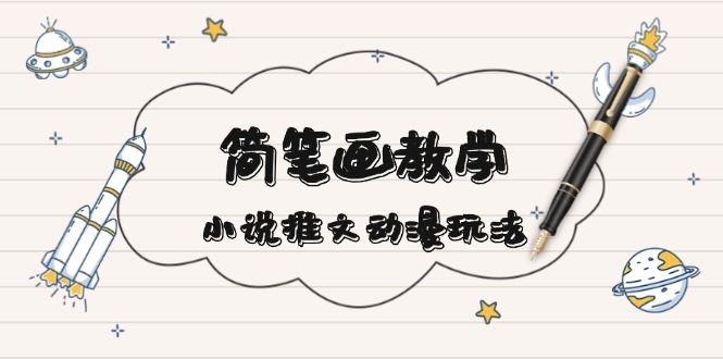 （13717期）简 笔 画 教 学，小说推文动漫玩法，提供多种爆点文案写法，引爆社交媒体-精品资源站