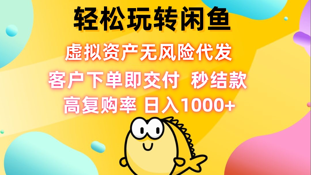（12776期）轻松玩转闲鱼 虚拟资产无风险代发 客户下单即交付 秒结款 高复购率 日…-精品资源站