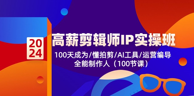 高薪-剪辑师IP实操班-第2期，100天成为懂拍剪/AI工具/运营编导/全能制作人-精品资源站