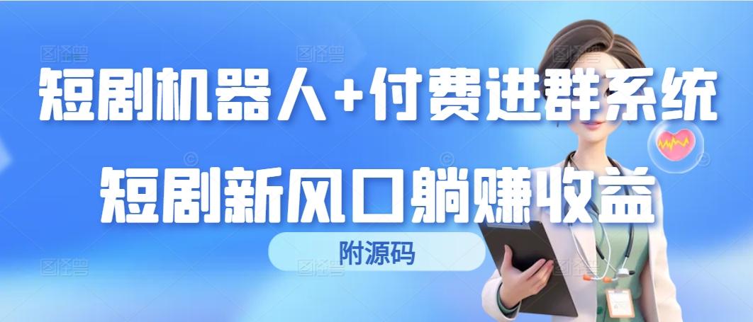 (9468期)短剧机器人+付费进群系统，短剧新风口躺赚收益(附源码)-精品资源站