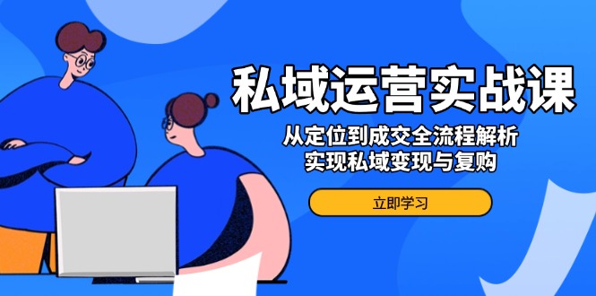 私域运营实战课，从定位到成交全流程解析，实现私域变现与复购-精品资源站