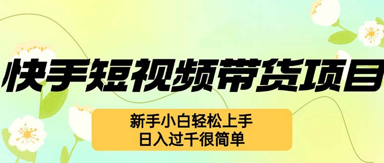 快手短视频带货项目，最新玩法 新手小白轻松上手，日入过千很简单-精品资源站