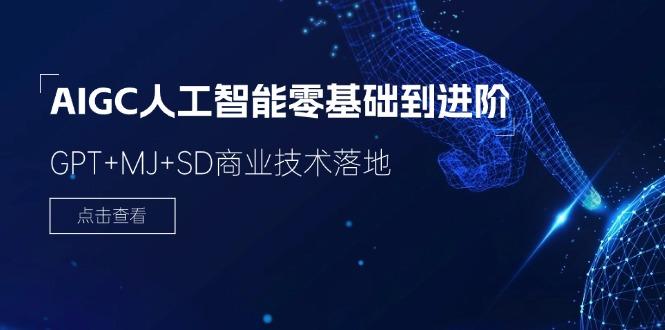 2024-AIGC人工智能零基础到进阶，GPT+MJ+SD商业技术落地(78节-精品资源站