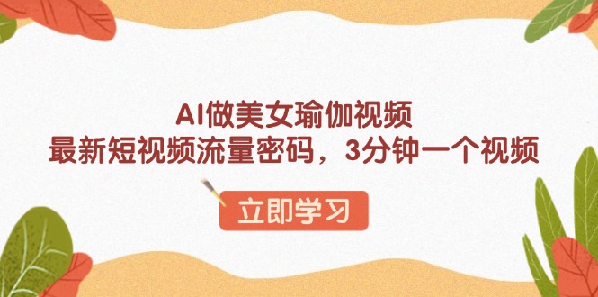 AI做美女瑜伽视频，最新短视频流量密码，3分钟一个视频-精品资源站