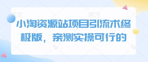 小淘资源站项目引流术终极版，亲测实操可行的-精品资源站