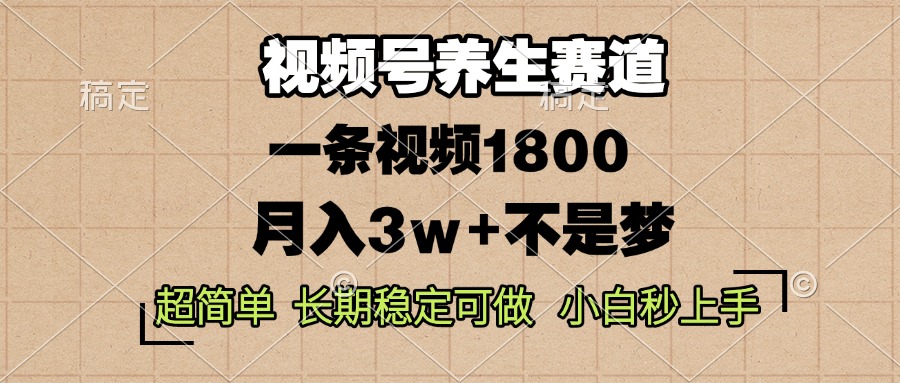 视频号养生赛道，一条视频1800，超简单，长期稳定可做，月入3w+不是梦-精品资源站