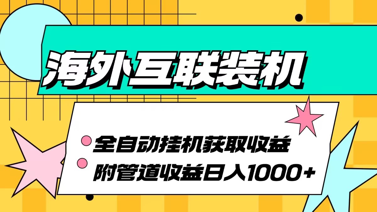 （13032期）海外互联装机全自动运行获取收益、附带管道收益轻松日入1000+-精品资源站