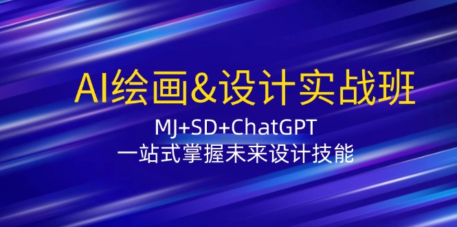 AI绘画&设计实战班：MJ+SD+ChatGPT，一站式掌握未来设计技能-精品资源站