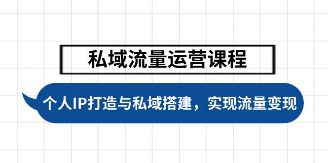 私域流量运营课程，个人IP打造与私域搭建，助力学员实现流量变现-精品资源站