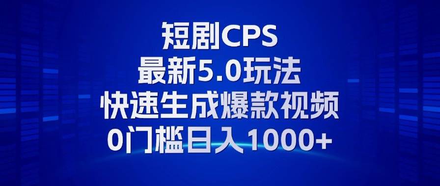 （13188期）11月最新短剧CPS玩法，快速生成爆款视频，小白0门槛轻松日入1000+-精品资源站