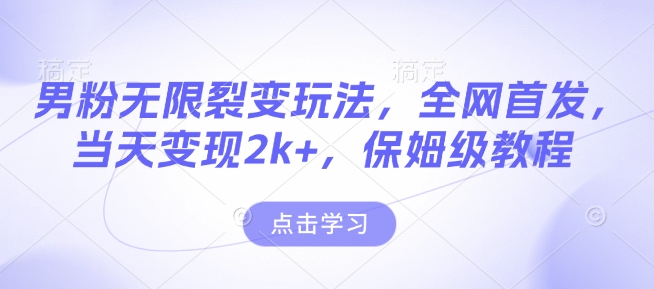男粉无限裂变玩法，全网首发，当天变现2k+，保姆级教程【永久更新】【揭秘】-精品资源站
