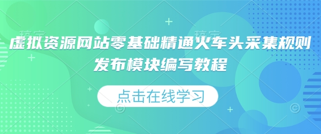 虚拟资源网站零基础精通火车头采集规则发布模块编写教程-精品资源站