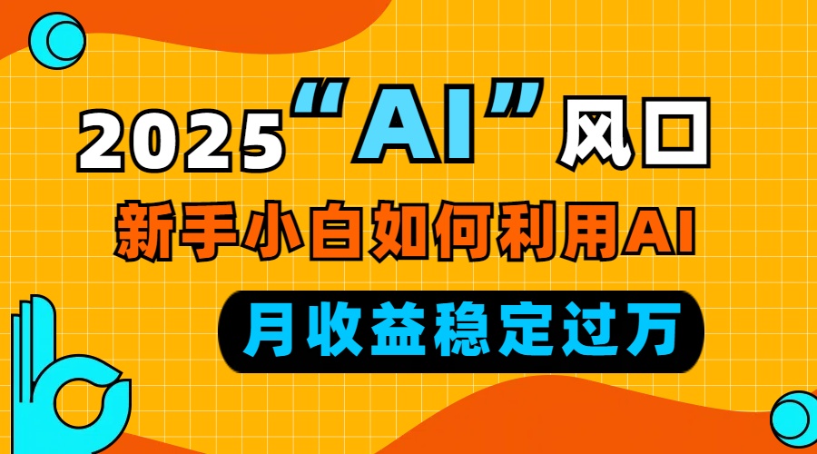 2025“ AI ”风口，新手小白如何利用ai，每月收益稳定过万-精品资源站