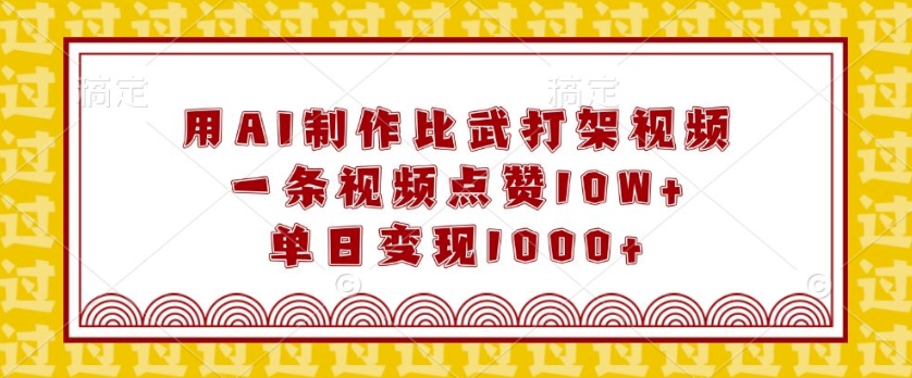 用AI制作比武打架视频，一条视频点赞10W+，单日变现1k【揭秘】-精品资源站