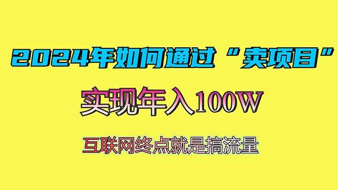 （13419期）2024年如何通过“卖项目”赚取100W：最值得尝试的盈利模式-精品资源站