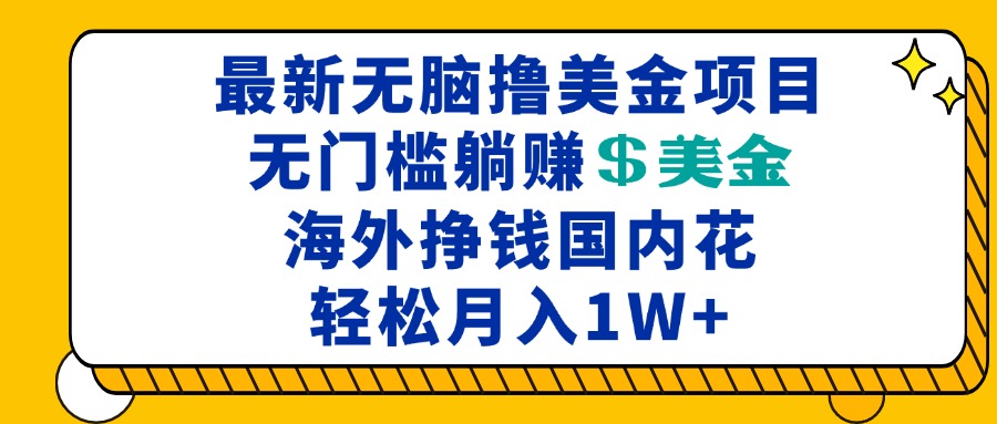 最新海外无脑撸美金项目，无门槛躺赚美金，海外挣钱国内花，月入一万加-精品资源站