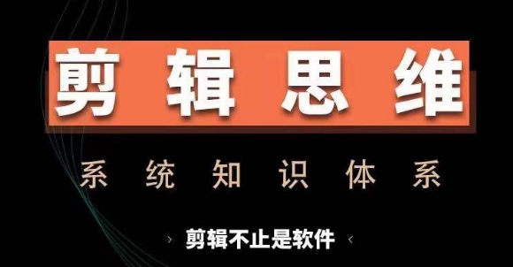 剪辑思维系统课，从软件到思维，系统学习实操进阶，从讲故事到剪辑技巧全覆盖-精品资源站