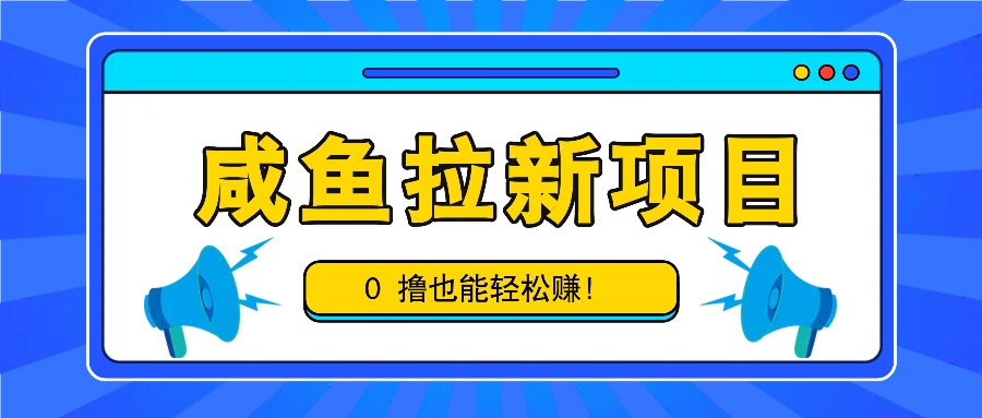 咸鱼拉新项目，拉新一单6-9元，0撸也能轻松赚，白撸几十几百！-精品资源站