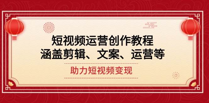 短视频运营创作教程，涵盖剪辑、文案、运营等，助力短视频变现-精品资源站