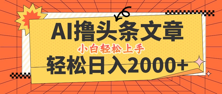 AI撸头条最新玩法，轻松日入2000+，当天起号，第二天见收益，小白轻松…-精品资源站