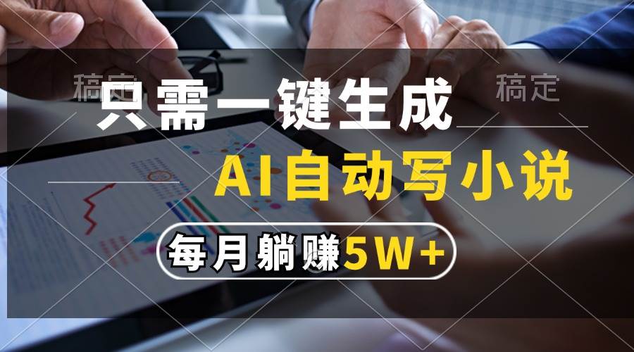 （13318期）只需一键生成，AI自动写小说，每月躺赚5w+-精品资源站