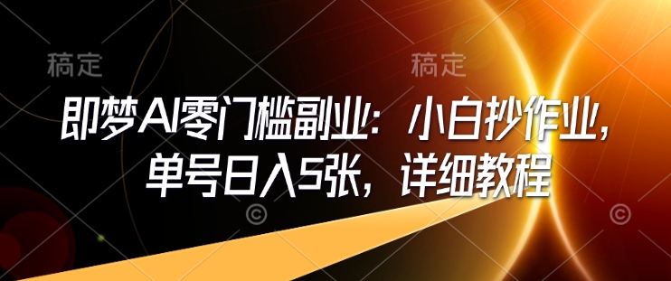 即梦AI零门槛副业：小白抄作业，单号日入5张，详细教程-精品资源站