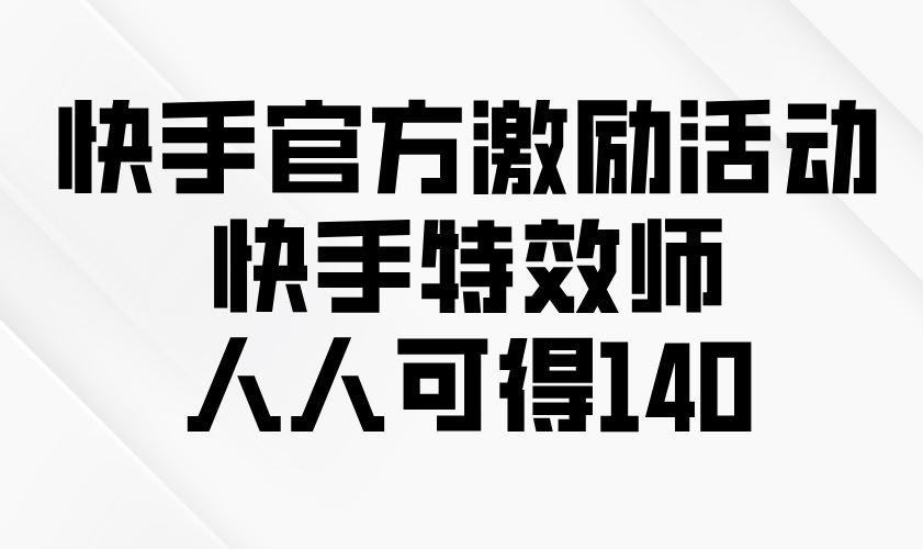 （13903期）快手官方激励活动-快手特效师，人人可得140-精品资源站