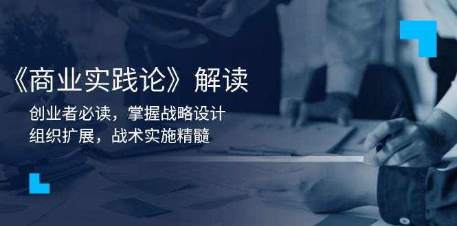 《商业实践论》解读：创业者必读，掌握战略设计，组织扩展，战术实施精髓-精品资源站