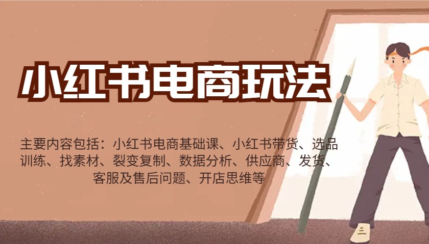 小红书电商玩法：带货/选品/找素材/裂变/数据分析/供应商/发货/售后/开店思维等-精品资源站