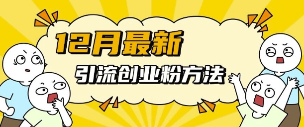 12月最新引流创业粉方法，方法非常简单，适用于多平台-精品资源站