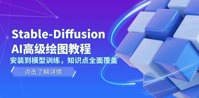 Stable Diffusion AI高级绘图教程，安装到模型训练，知识点全面覆盖-精品资源站