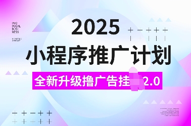 2025小程序推广计划，全新升级撸广告挂JI2.0玩法，日入多张，小白可做【揭秘】-精品资源站