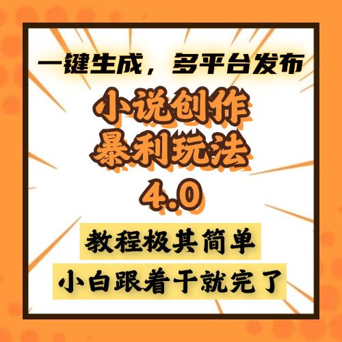 （13706期）小说创作暴利玩法4.0，一键生成，多平台发布，课程极其简单，小白一学…-精品资源站