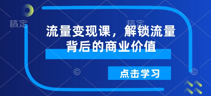 流量变现课，解锁流量背后的商业价值-精品资源站