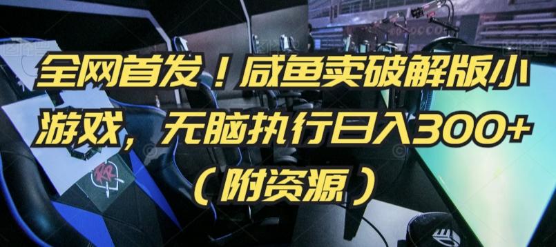 全网首发！咸鱼卖破解版小游戏，无脑执行日入300+(附资源)【揭秘】-精品资源站