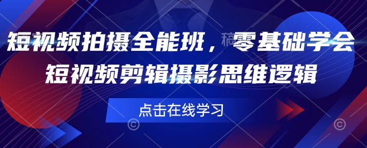 短视频拍摄全能班，零基础学会短视频剪辑摄影思维逻辑-精品资源站