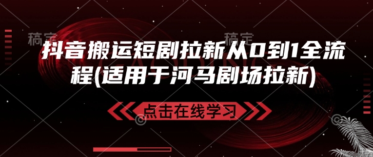 抖音搬运短剧拉新从0到1全流程(适用于河马剧场拉新)-精品资源站