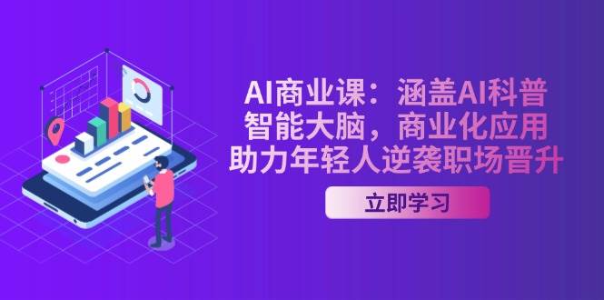 AI商业课：涵盖AI科普，智能大脑，商业化应用，助力年轻人逆袭职场晋升-精品资源站