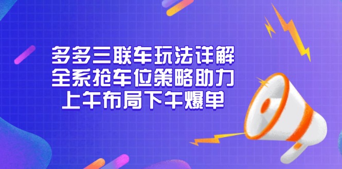 多多三联车玩法详解，全系抢车位策略助力，上午布局下午爆单-精品资源站
