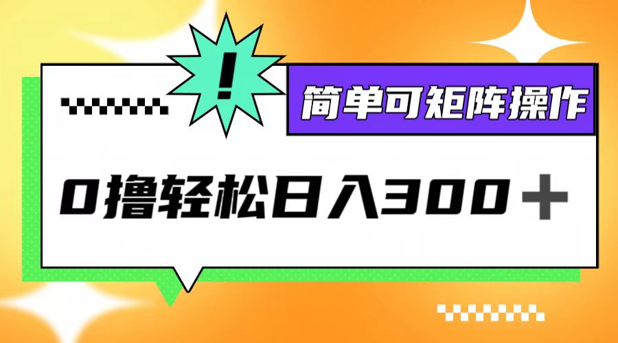 （12740期）0撸3.0，轻松日收300+，简单可矩阵操作-精品资源站