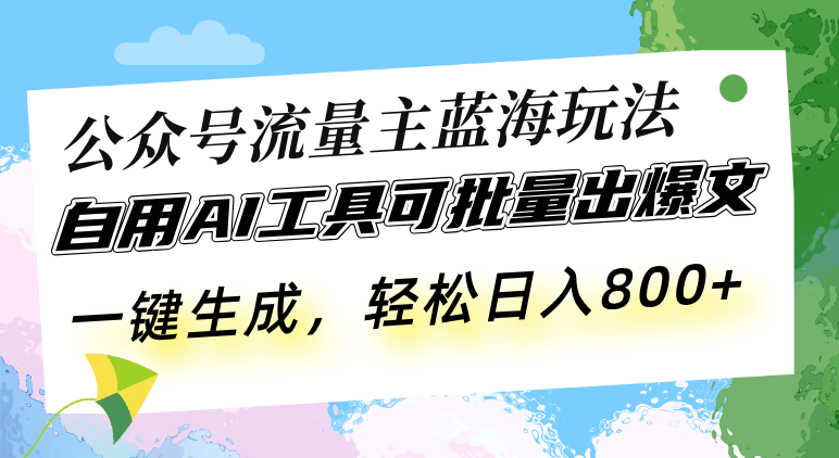 公众号流量主蓝海玩法 自用AI工具可批量出爆文，一键生成，轻松日入800-精品资源站