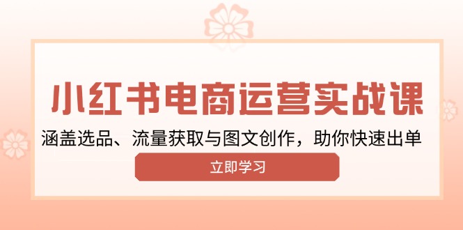 小红书变现运营实战课，涵盖选品、流量获取与图文创作，助你快速出单-精品资源站