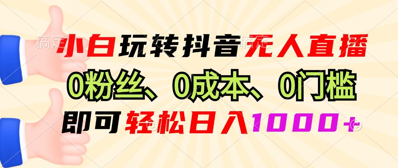 （13720期）小白玩转抖音无人直播，0粉丝、0成本、0门槛，轻松日入1000+-精品资源站