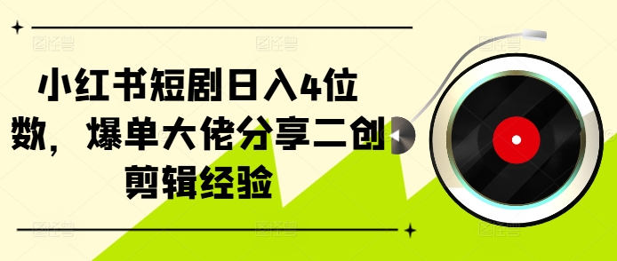 小红书短剧日入4位数，爆单大佬分享二创剪辑经验-精品资源站