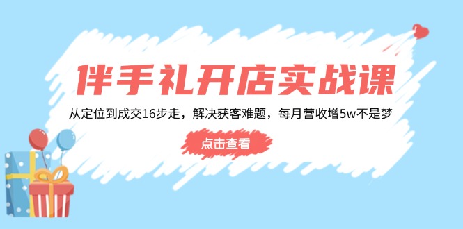 伴手礼开店实战课：从定位到成交16步走，解决获客难题，每月营收增5w+-精品资源站