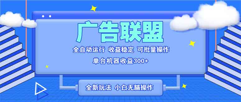 全新广告联盟最新玩法 全自动脚本运行单机300+ 项目稳定新手小白可做-精品资源站